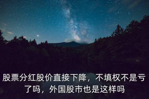 股票分紅股價(jià)直接下降，不填權(quán)不是虧了嗎，外國(guó)股市也是這樣嗎