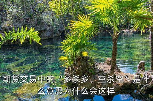 期貨交易中的“多殺多、空殺空”是什么意思為什么會(huì)這樣