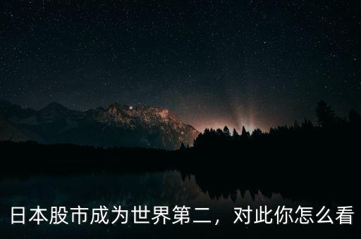 日本股市成為世界第二，對此你怎么看
