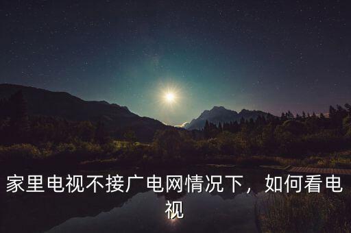 家里電視不接廣電網(wǎng)情況下，如何看電視