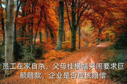 員工在家自殺，父母掛橫幅哭鬧要求巨額賠款，企業(yè)是否應(yīng)該賠償