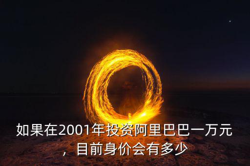 如果在2001年投資阿里巴巴一萬元，目前身價(jià)會(huì)有多少