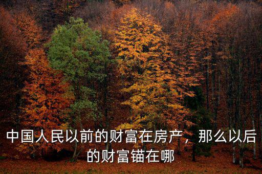 中國人民以前的財富在房產(chǎn)，那么以后的財富錨在哪