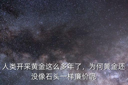 人類開采黃金這么多年了，為何黃金還沒像石頭一樣廉價(jià)呢