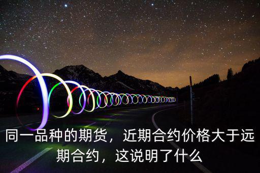 同一品種的期貨，近期合約價格大于遠(yuǎn)期合約，這說明了什么
