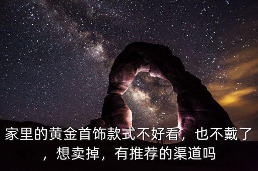 家里的黃金首飾款式不好看，也不戴了，想賣掉，有推薦的渠道嗎