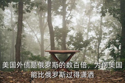 美國(guó)外債是俄羅斯的數(shù)百倍，為何美國(guó)能比俄羅斯過得瀟灑