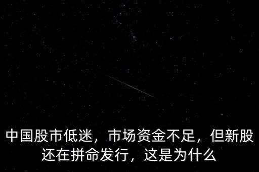 中國(guó)股市低迷，市場(chǎng)資金不足，但新股還在拼命發(fā)行，這是為什么