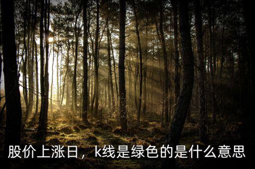 股價(jià)上漲日，k線是綠色的是什么意思