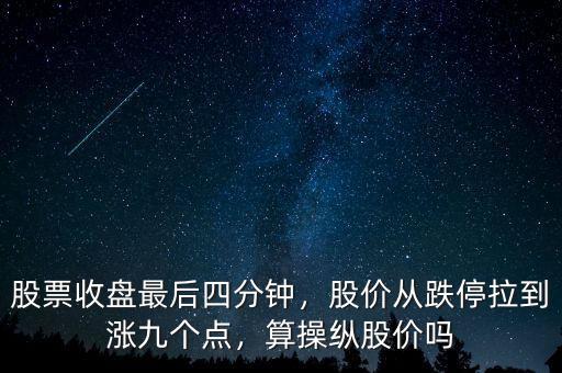 股票收盤最后四分鐘，股價從跌停拉到漲九個點，算操縱股價嗎
