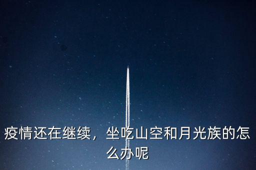 疫情還在繼續(xù)，坐吃山空和月光族的怎么辦呢