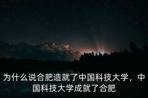 為什么說(shuō)合肥造就了中國(guó)科技大學(xué)，中國(guó)科技大學(xué)成就了合肥