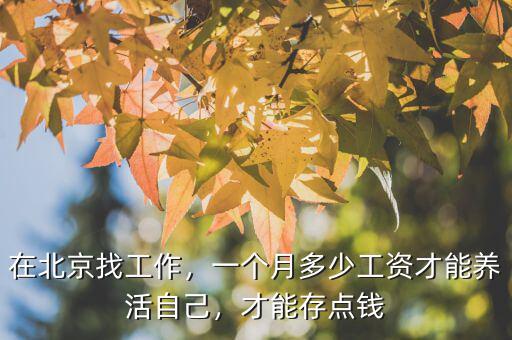 在北京找工作，一個月多少工資才能養(yǎng)活自己，才能存點(diǎn)錢