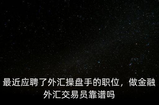 最近應聘了外匯操盤手的職位，做金融外匯交易員靠譜嗎