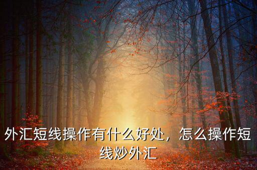 外匯短線操作有什么好處，怎么操作短線炒外匯