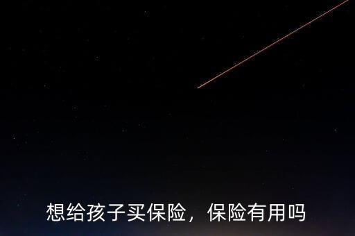 想給孩子買保險(xiǎn)，保險(xiǎn)有用嗎