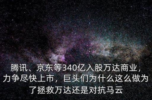 騰訊、京東等340億入股萬達商業(yè)，力爭盡快上市，巨頭們?yōu)槭裁催@么做為了拯救萬達還是對抗馬云
