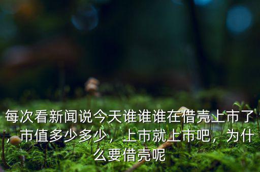 每次看新聞?wù)f今天誰(shuí)誰(shuí)誰(shuí)在借殼上市了，市值多少多少，上市就上市吧，為什么要借殼呢
