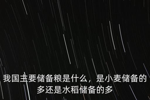我國主要儲備糧是什么，是小麥儲備的多還是水稻儲備的多