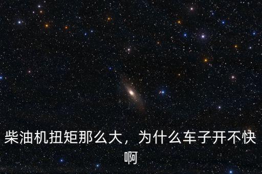 柴油機(jī)扭矩那么大，為什么車子開不快啊