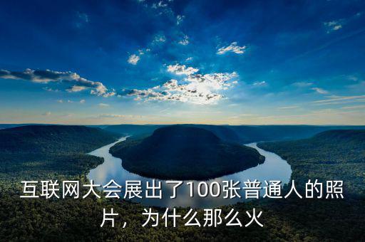 互聯(lián)網(wǎng)大會展出了100張普通人的照片，為什么那么火