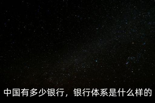 中國有多少銀行，銀行體系是什么樣的