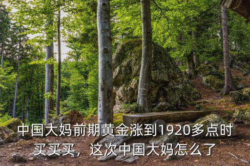 中國大媽前期黃金漲到1920多點時買買買，這次中國大媽怎么了
