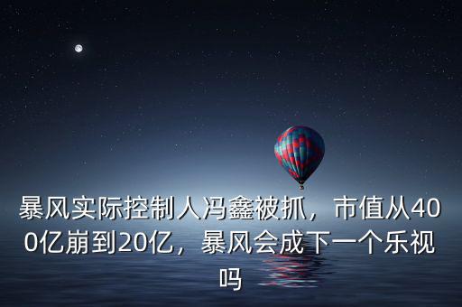 暴風(fēng)實(shí)際控制人馮鑫被抓，市值從400億崩到20億，暴風(fēng)會(huì)成下一個(gè)樂(lè)視嗎