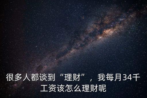 很多人都談到“理財(cái)”，我每月34千工資該怎么理財(cái)呢