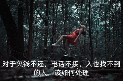 對(duì)于欠錢不還，電話不接，人也找不到的人，該如何處理