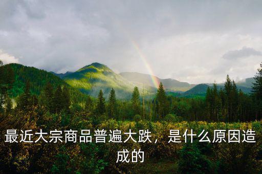最近大宗商品普遍大跌，是什么原因造成的