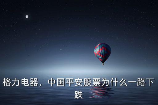 格力電器，中國平安股票為什么一路下跌