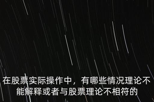 在股票實際操作中，有哪些情況理論不能解釋或者與股票理論不相符的