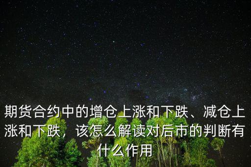 期貨合約中的增倉上漲和下跌、減倉上漲和下跌，該怎么解讀對后市的判斷有什么作用