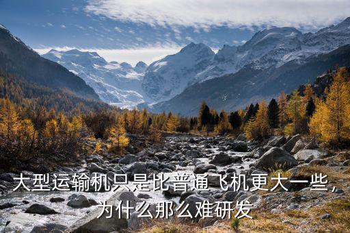 大型運輸機(jī)只是比普通飛機(jī)更大一些，為什么那么難研發(fā)
