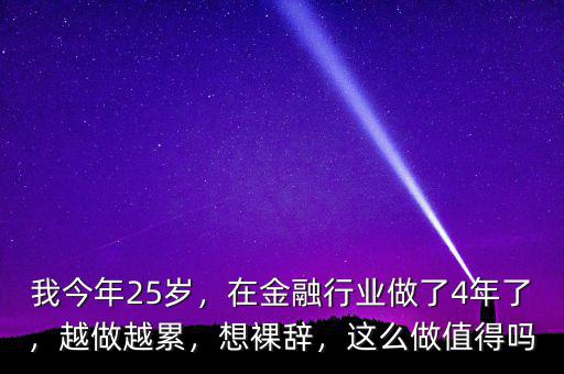 我今年25歲，在金融行業(yè)做了4年了，越做越累，想裸辭，這么做值得嗎