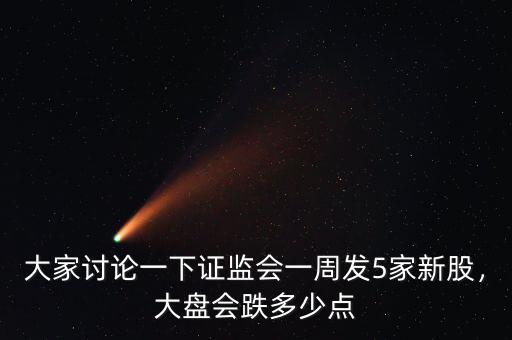 大家討論一下證監(jiān)會一周發(fā)5家新股，大盤會跌多少點