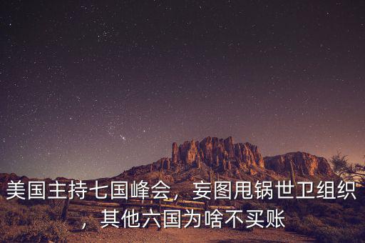 美國主持七國峰會，妄圖甩鍋世衛(wèi)組織，其他六國為啥不買賬