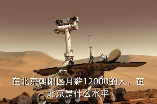 在北京朝陽區(qū)月薪12000的人，在北京是什么水平
