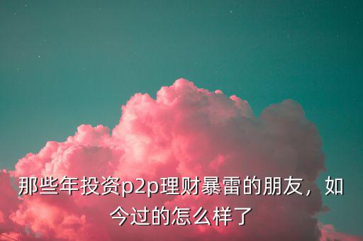 那些年投資p2p理財(cái)暴雷的朋友，如今過的怎么樣了