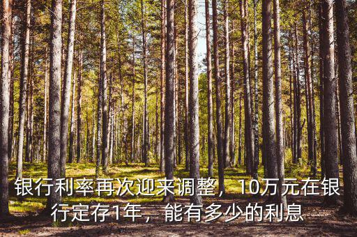銀行利率再次迎來調(diào)整，10萬元在銀行定存1年，能有多少的利息