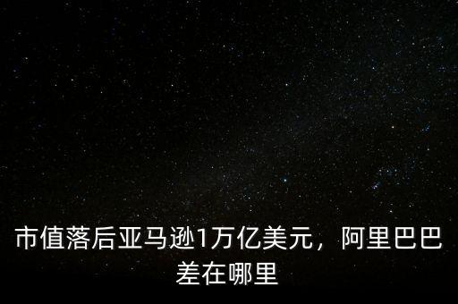 市值落后亞馬遜1萬億美元，阿里巴巴差在哪里