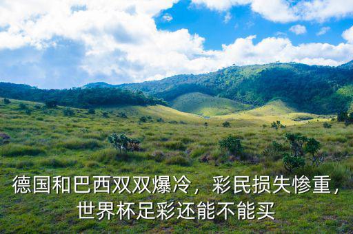 德國(guó)和巴西雙雙爆冷，彩民損失慘重，世界杯足彩還能不能買