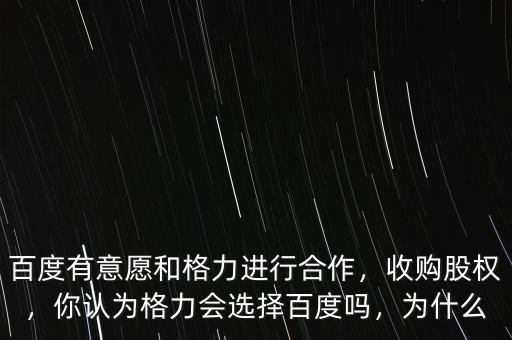 百度有意愿和格力進(jìn)行合作，收購(gòu)股權(quán)，你認(rèn)為格力會(huì)選擇百度嗎，為什么