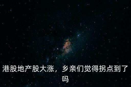 港股地產(chǎn)股大漲，鄉(xiāng)親們覺(jué)得拐點(diǎn)到了嗎