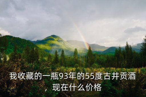 我收藏的一瓶93年的55度古井貢酒，現(xiàn)在什么價格