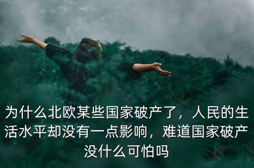 為什么北歐某些國家破產了，人民的生活水平卻沒有一點影響，難道國家破產沒什么可怕嗎