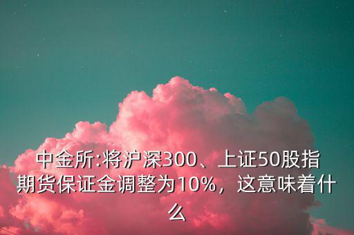 中金所:將滬深300、上證50股指期貨保證金調(diào)整為10%，這意味著什么