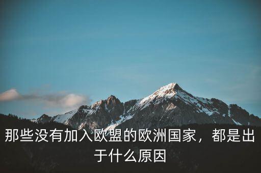 那些沒有加入歐盟的歐洲國家，都是出于什么原因