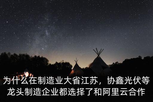 為什么在制造業(yè)大省江蘇，協(xié)鑫光伏等龍頭制造企業(yè)都選擇了和阿里云合作
